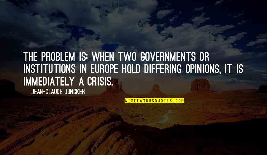 Claude Juncker Quotes By Jean-Claude Juncker: The problem is: When two governments or institutions