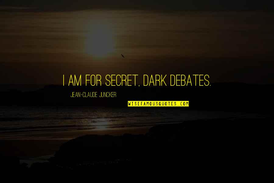 Claude Juncker Quotes By Jean-Claude Juncker: I am for secret, dark debates.