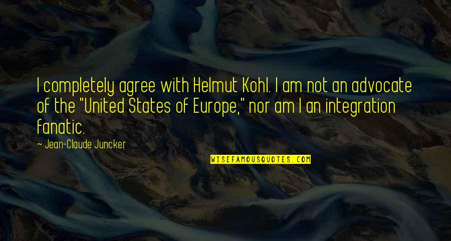 Claude Juncker Quotes By Jean-Claude Juncker: I completely agree with Helmut Kohl. I am