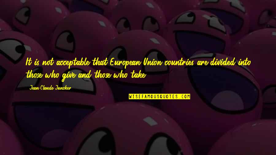 Claude Juncker Quotes By Jean-Claude Juncker: It is not acceptable that European Union countries