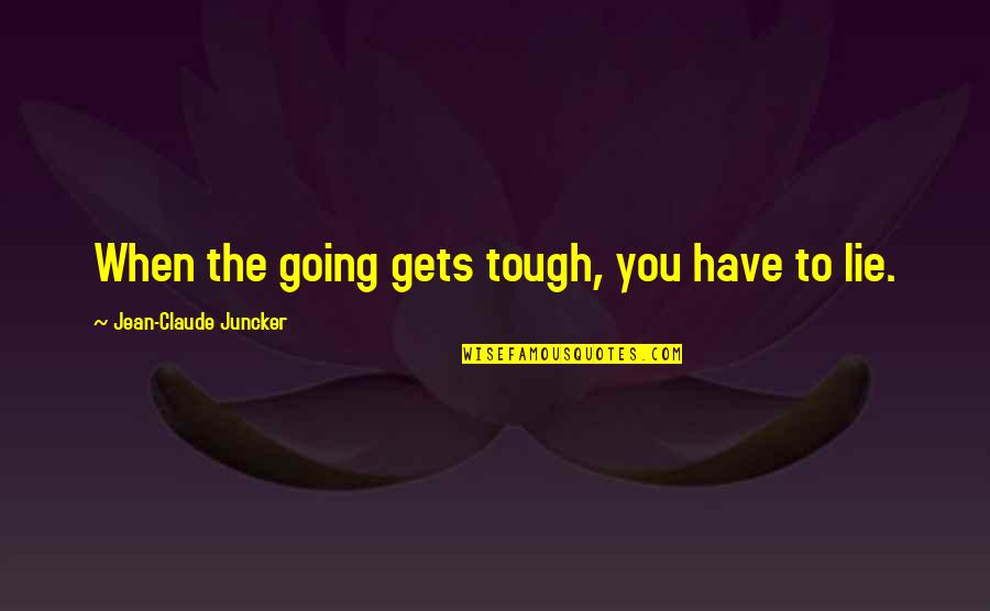 Claude Juncker Quotes By Jean-Claude Juncker: When the going gets tough, you have to