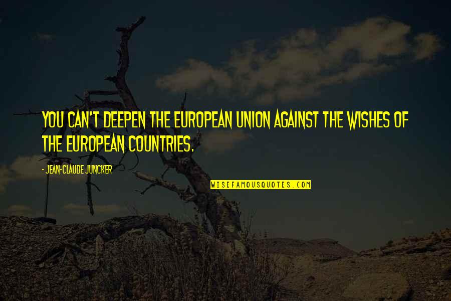 Claude Juncker Quotes By Jean-Claude Juncker: You can't deepen the European Union against the