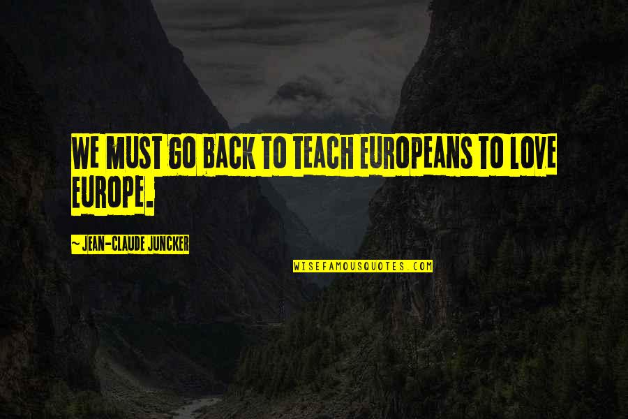 Claude Juncker Quotes By Jean-Claude Juncker: We must go back to teach Europeans to