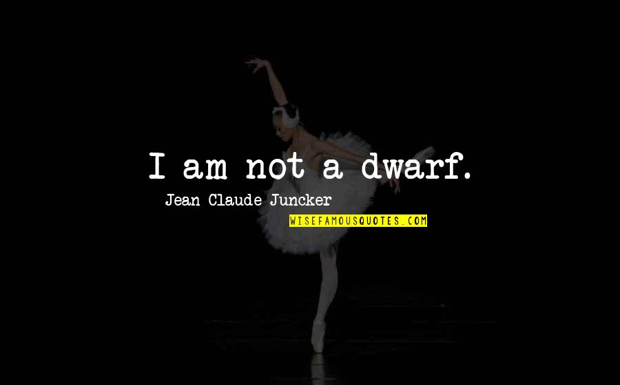 Claude Juncker Quotes By Jean-Claude Juncker: I am not a dwarf.