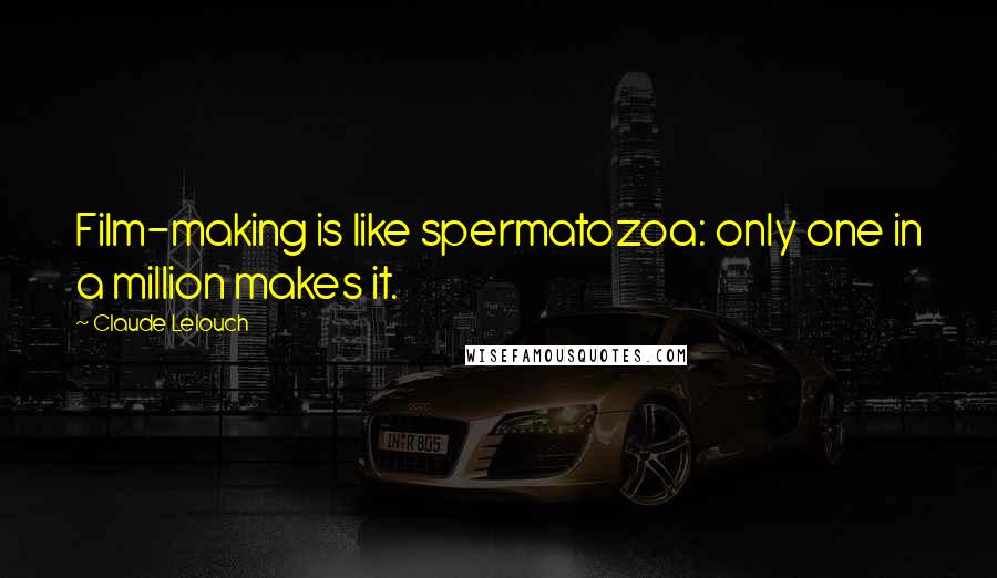 Claude Lelouch quotes: Film-making is like spermatozoa: only one in a million makes it.