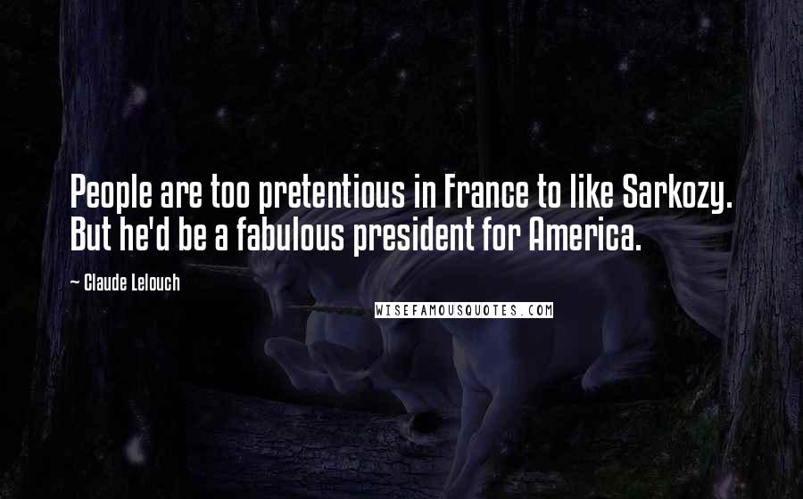Claude Lelouch quotes: People are too pretentious in France to like Sarkozy. But he'd be a fabulous president for America.
