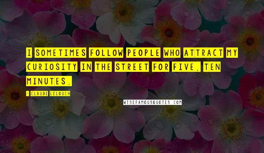 Claude Lelouch quotes: I sometimes follow people who attract my curiosity in the street for five, ten minutes.