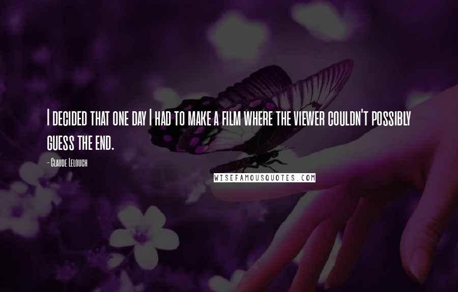 Claude Lelouch quotes: I decided that one day I had to make a film where the viewer couldn't possibly guess the end.