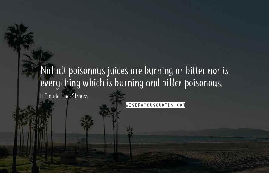 Claude Levi-Strauss quotes: Not all poisonous juices are burning or bitter nor is everything which is burning and bitter poisonous.