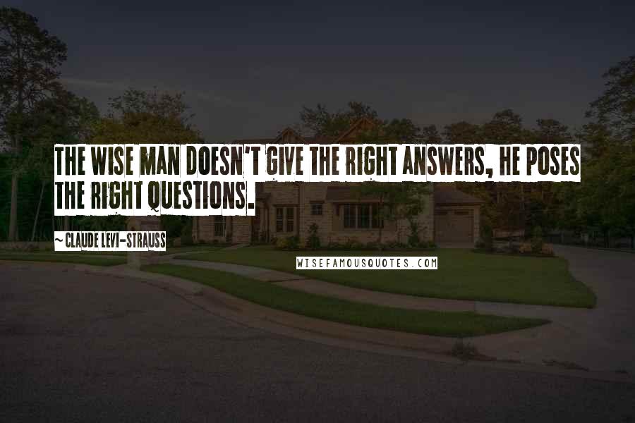 Claude Levi-Strauss quotes: The wise man doesn't give the right answers, he poses the right questions.