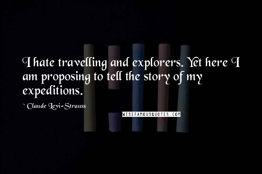 Claude Levi-Strauss quotes: I hate travelling and explorers. Yet here I am proposing to tell the story of my expeditions.