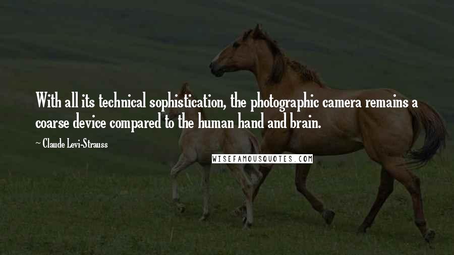 Claude Levi-Strauss quotes: With all its technical sophistication, the photographic camera remains a coarse device compared to the human hand and brain.