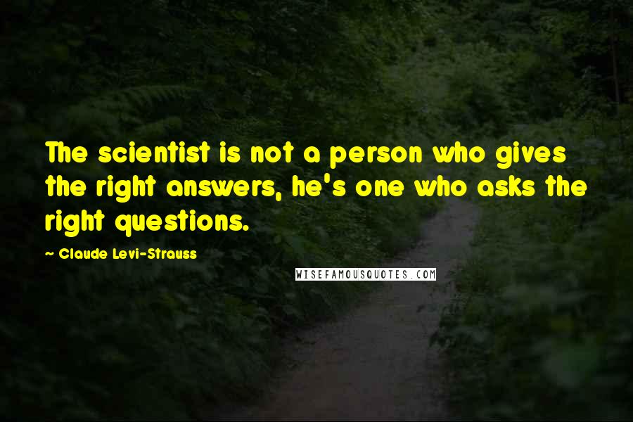 Claude Levi-Strauss quotes: The scientist is not a person who gives the right answers, he's one who asks the right questions.