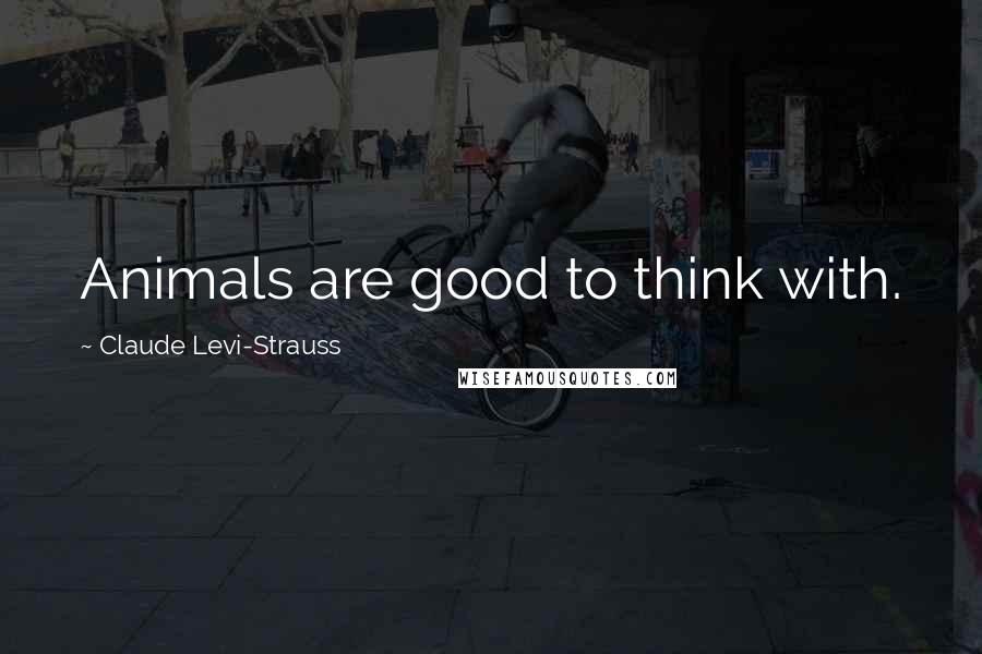 Claude Levi-Strauss quotes: Animals are good to think with.