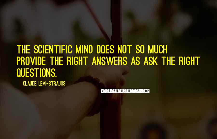 Claude Levi-Strauss quotes: The scientific mind does not so much provide the right answers as ask the right questions.