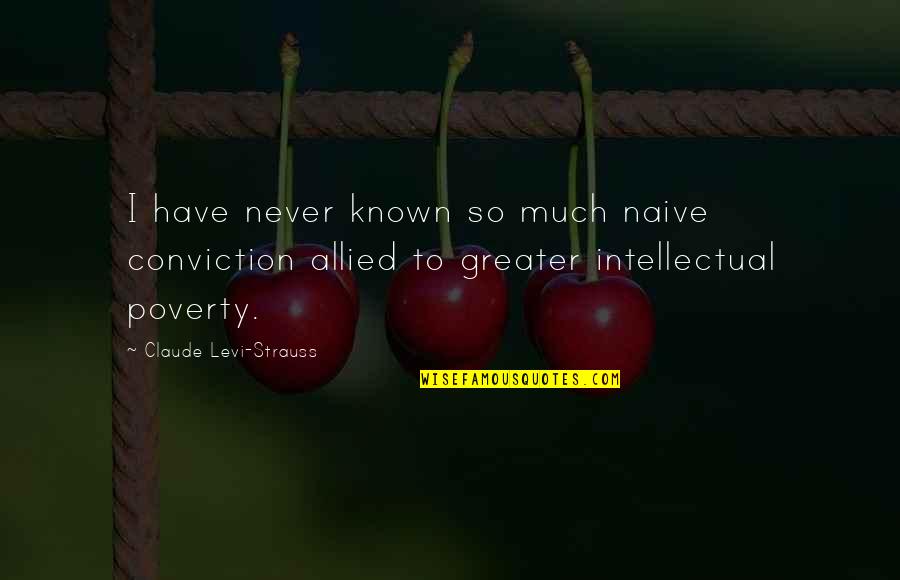 Claude Levi Strauss Quotes By Claude Levi-Strauss: I have never known so much naive conviction Claude Levi Strauss Quotes By Claude Levi-Strauss: I have never known so much naive conviction