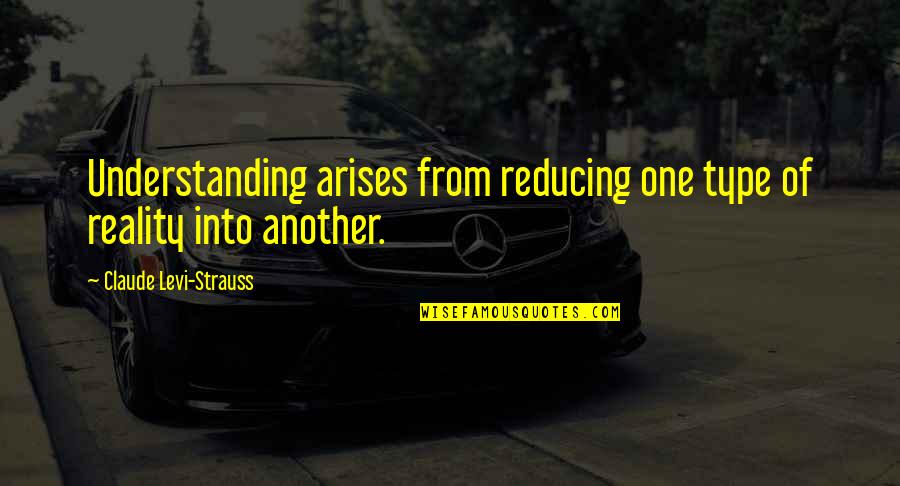 Claude Levi Strauss Quotes By Claude Levi-Strauss: Understanding arises from reducing one type of reality Claude Levi Strauss Quotes By Claude Levi-Strauss: Understanding arises from reducing one type of reality