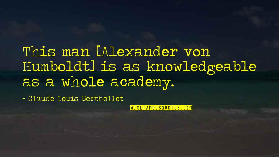 Claude Louis Berthollet Quotes By Claude Louis Berthollet: This man [Alexander von Humboldt] is as knowledgeable