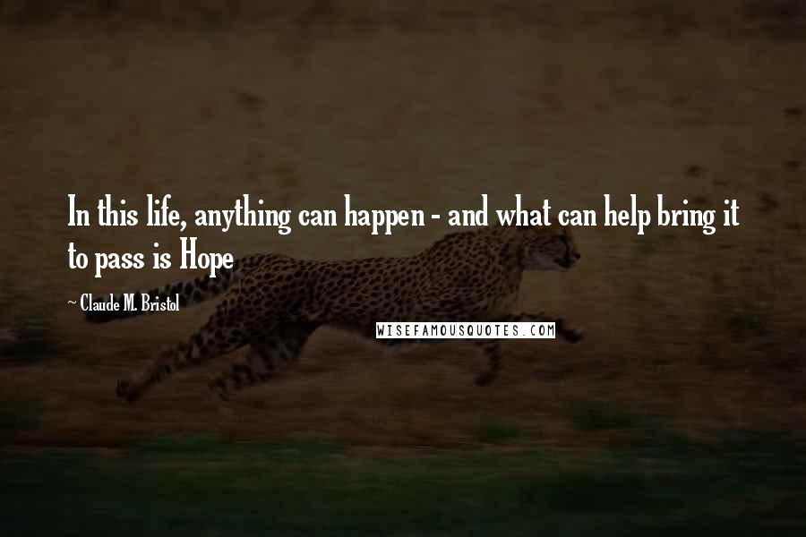 Claude M. Bristol quotes: In this life, anything can happen - and what can help bring it to pass is Hope