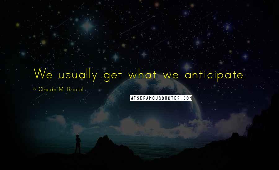 Claude M. Bristol quotes: We usually get what we anticipate.