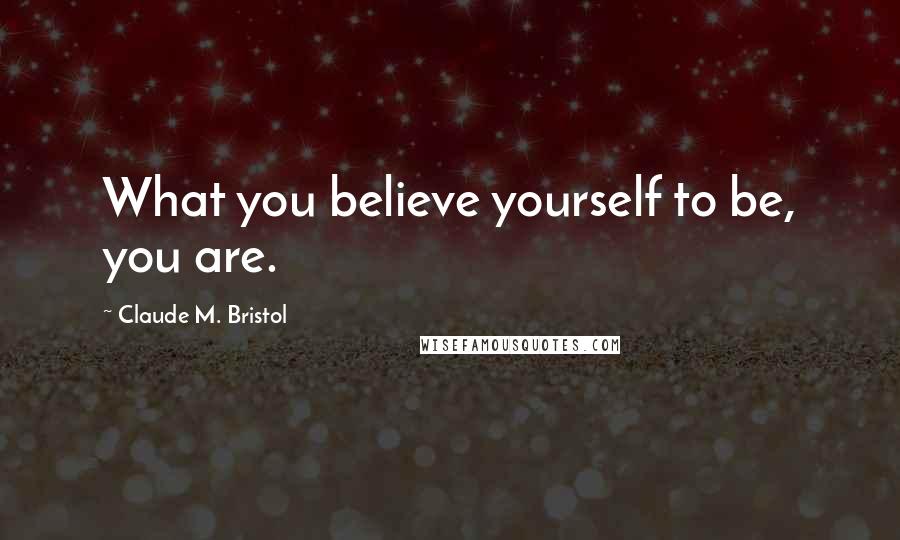 Claude M. Bristol quotes: What you believe yourself to be, you are.