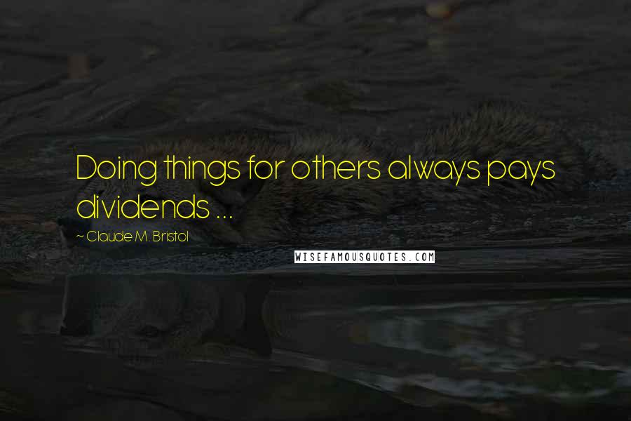 Claude M. Bristol quotes: Doing things for others always pays dividends ...