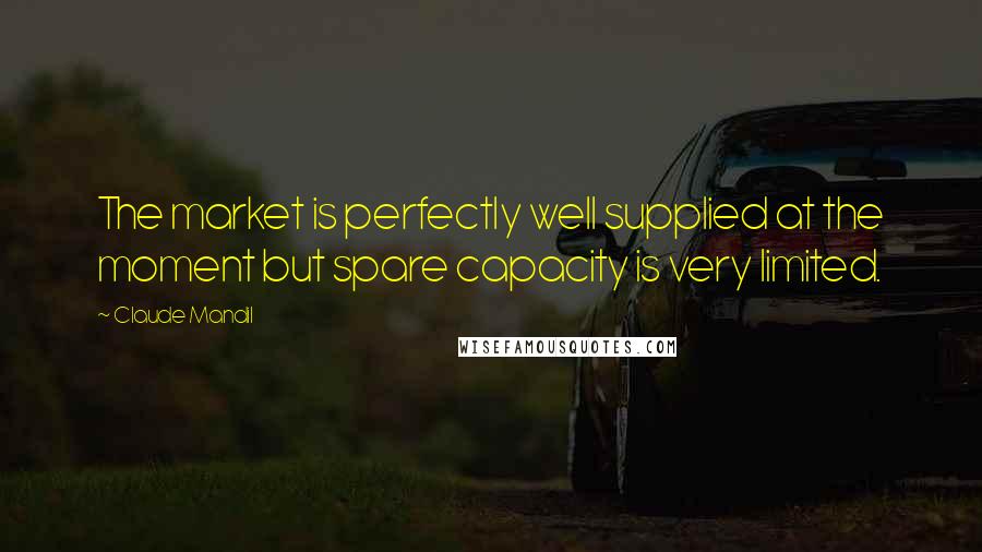 Claude Mandil quotes: The market is perfectly well supplied at the moment but spare capacity is very limited.