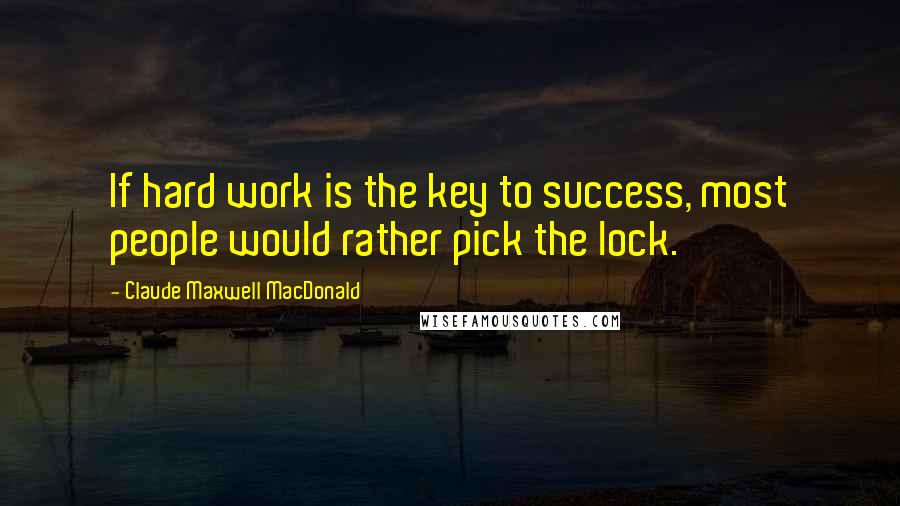 Claude Maxwell MacDonald quotes: If hard work is the key to success, most people would rather pick the lock.