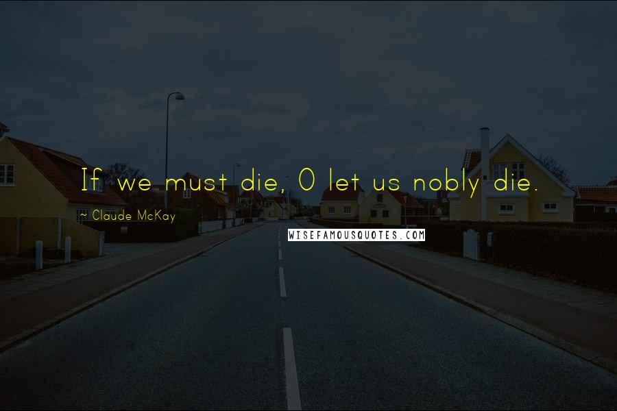Claude McKay quotes: If we must die, O let us nobly die.