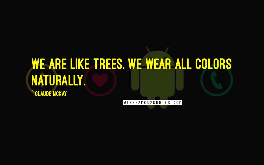 Claude McKay quotes: We are like trees. We wear all colors naturally.