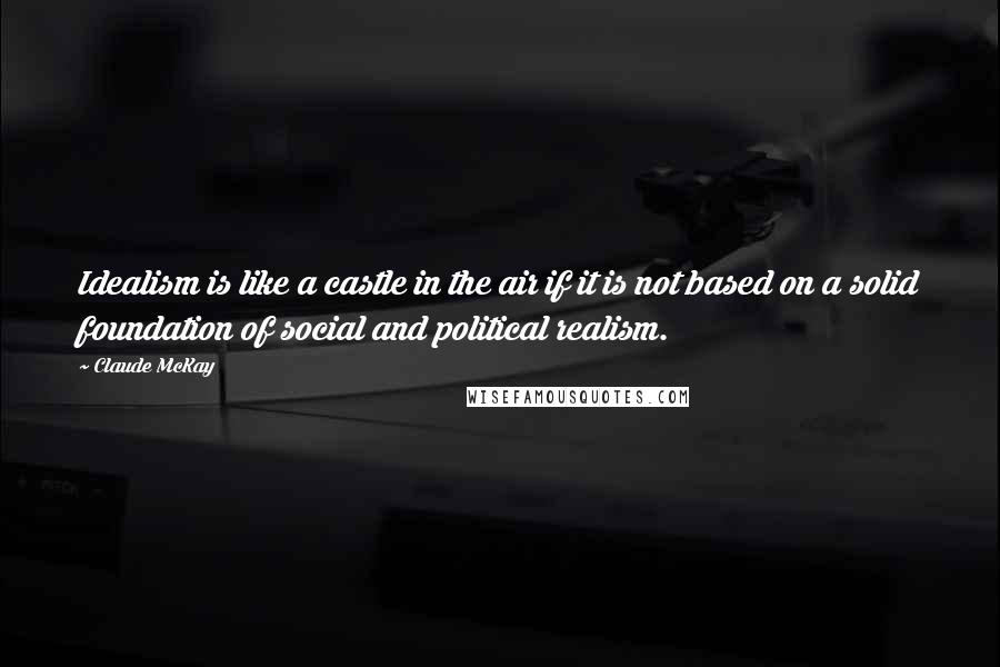 Claude McKay quotes: Idealism is like a castle in the air if it is not based on a solid foundation of social and political realism.