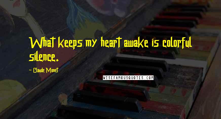 Claude Monet quotes: What keeps my heart awake is colorful silence.