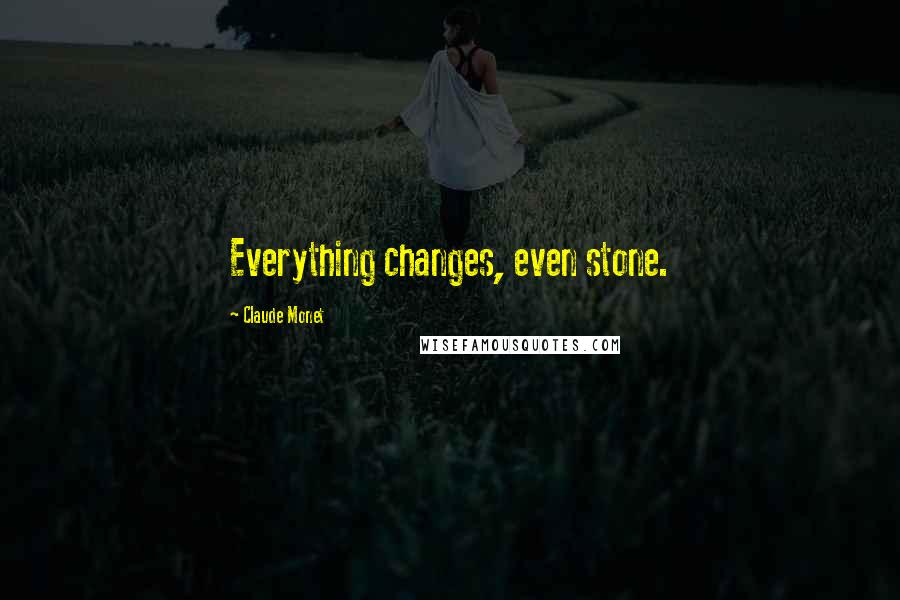 Claude Monet quotes: Everything changes, even stone.