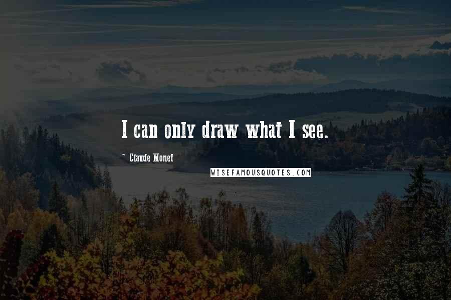Claude Monet quotes: I can only draw what I see.