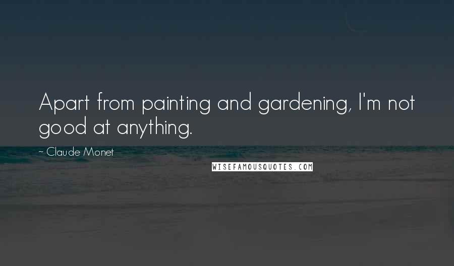 Claude Monet quotes: Apart from painting and gardening, I'm not good at anything.