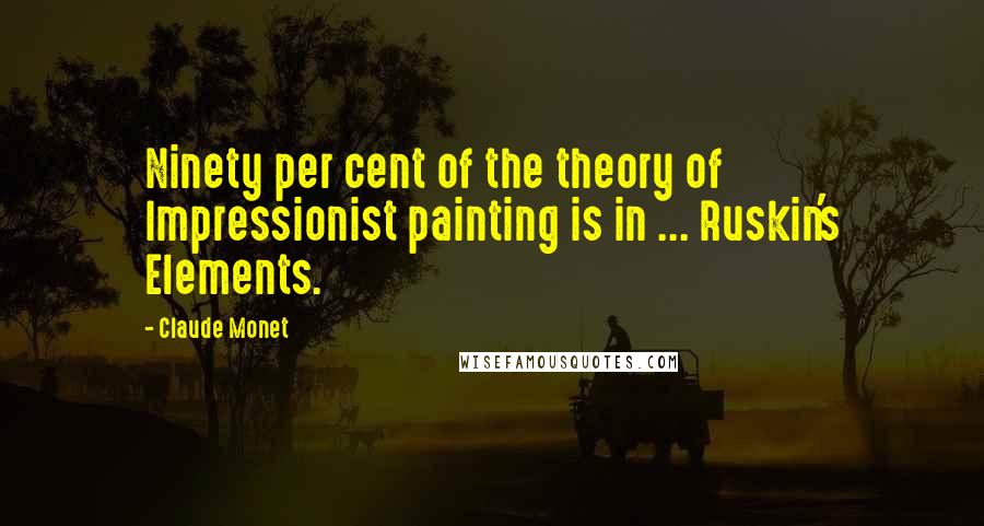 Claude Monet quotes: Ninety per cent of the theory of Impressionist painting is in ... Ruskin's Elements.