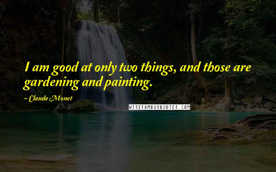 Claude Monet quotes: I am good at only two things, and those are gardening and painting.