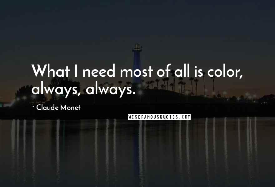 Claude Monet quotes: What I need most of all is color, always, always.