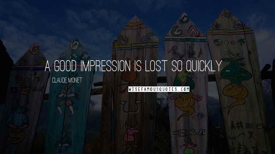 Claude Monet quotes: A good impression is lost so quickly ...