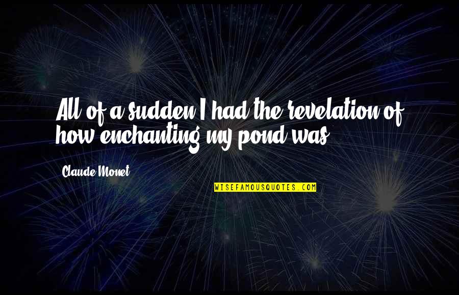 Claude Monet Quotes By Claude Monet: All of a sudden I had the revelation