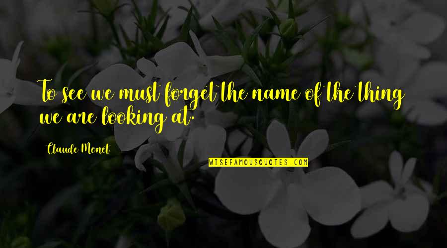 Claude Monet Quotes By Claude Monet: To see we must forget the name of