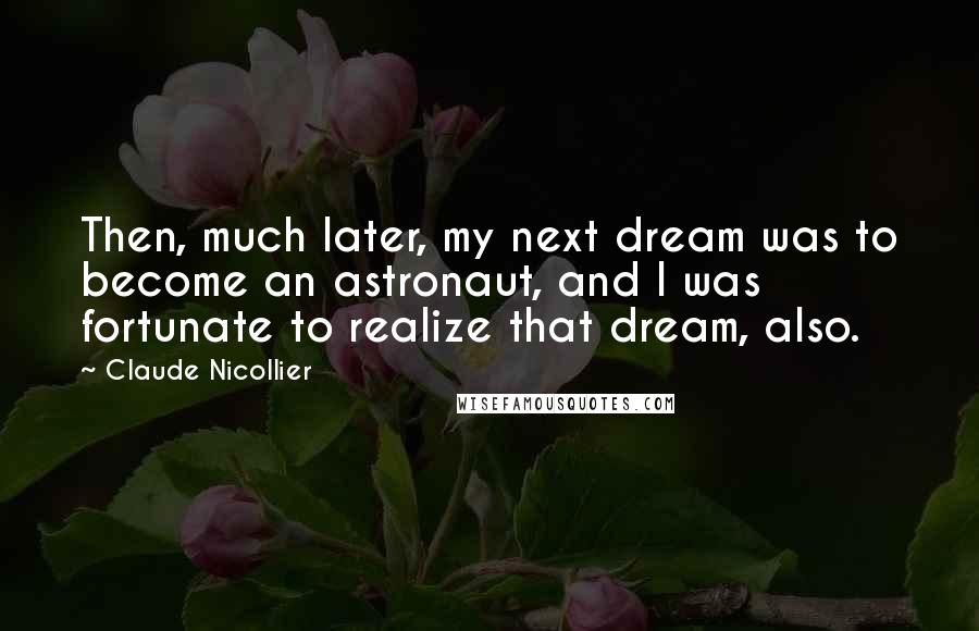 Claude Nicollier quotes: Then, much later, my next dream was to become an astronaut, and I was fortunate to realize that dream, also.