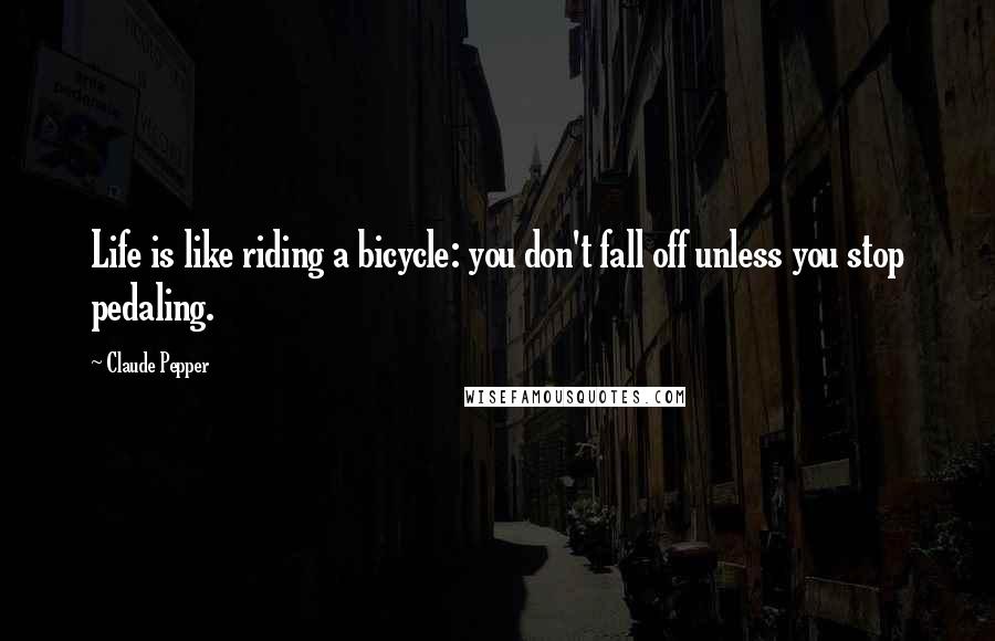 Claude Pepper quotes: Life is like riding a bicycle: you don't fall off unless you stop pedaling.