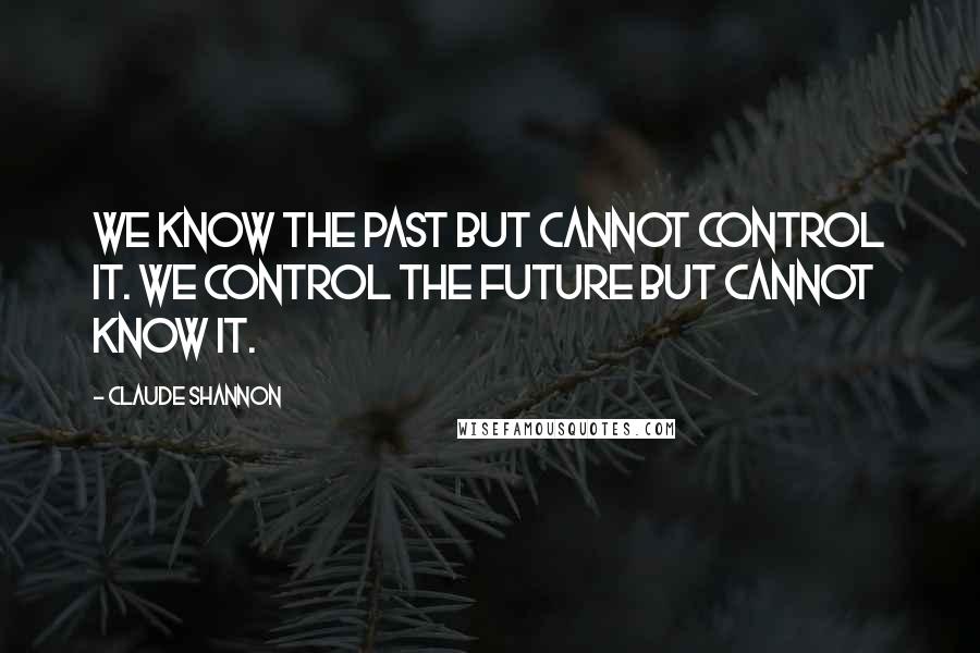 Claude Shannon quotes: We know the past but cannot control it. We control the future but cannot know it.