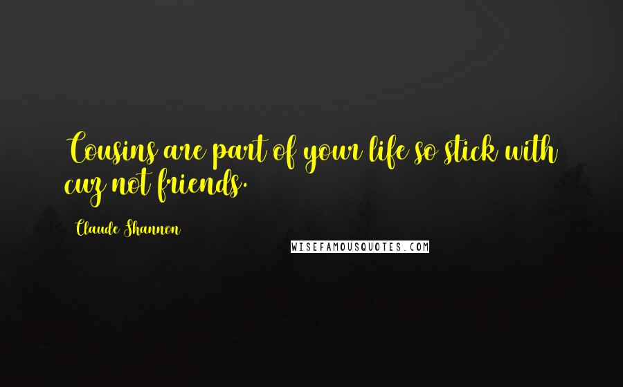 Claude Shannon quotes: Cousins are part of your life so stick with cuz not friends.