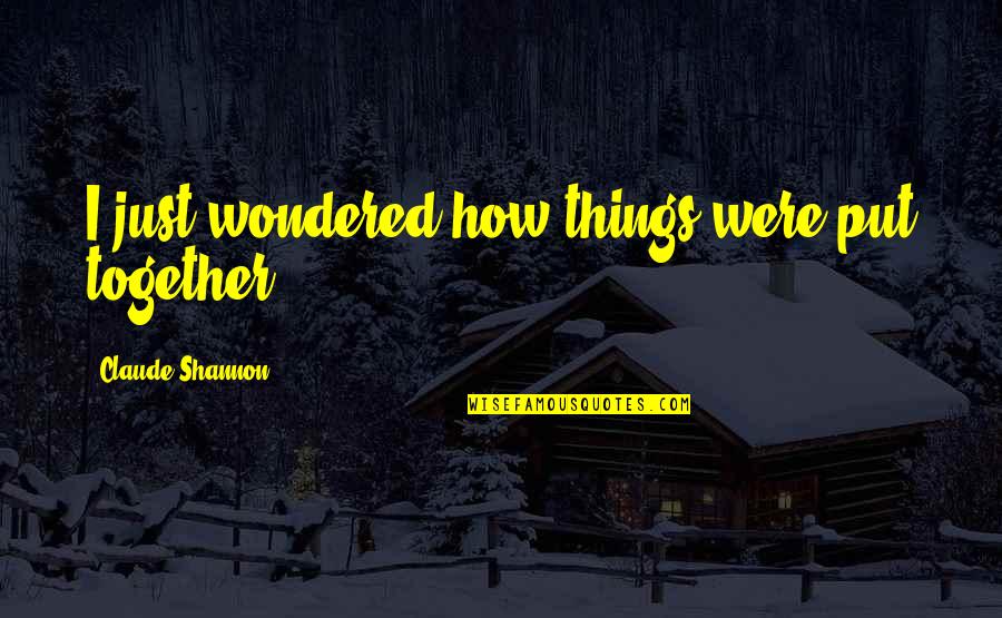 Claude Shannon Quotes By Claude Shannon: I just wondered how things were put together.