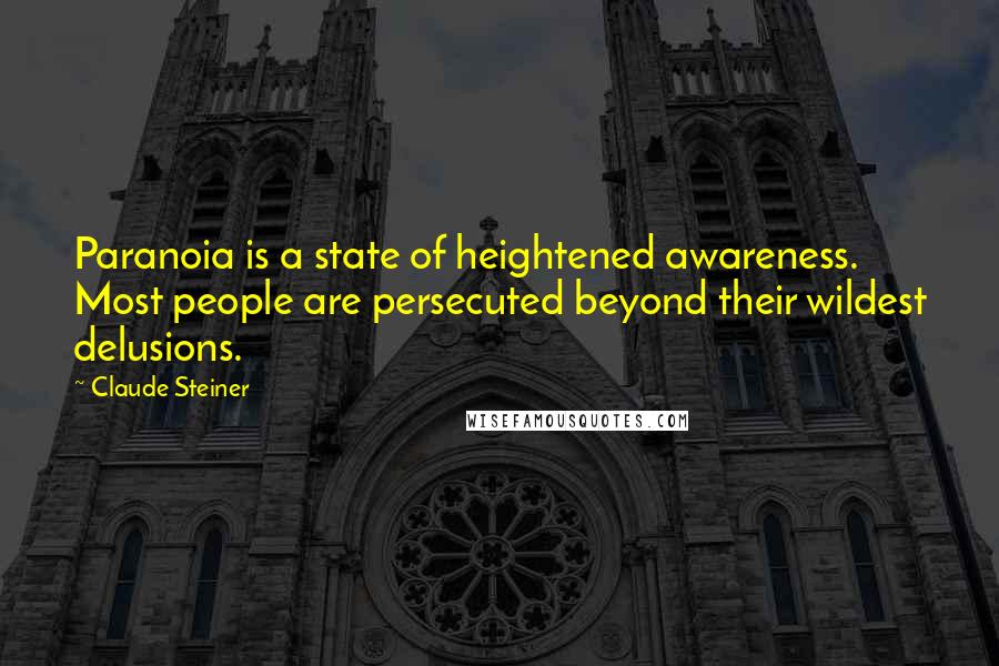 Claude Steiner quotes: Paranoia is a state of heightened awareness. Most people are persecuted beyond their wildest delusions.