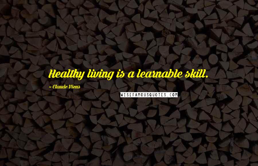 Claude Viens quotes: Healthy living is a learnable skill. Claude Viens quotes: Healthy living is a learnable skill.