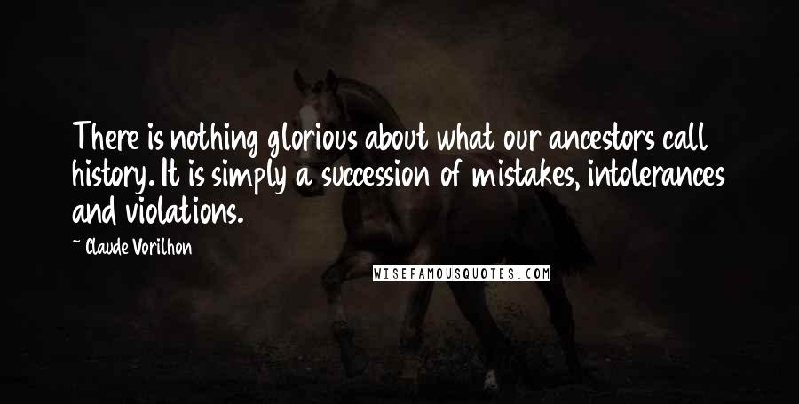 Claude Vorilhon quotes: There is nothing glorious about what our ancestors call history. It is simply a succession of mistakes, intolerances and violations.