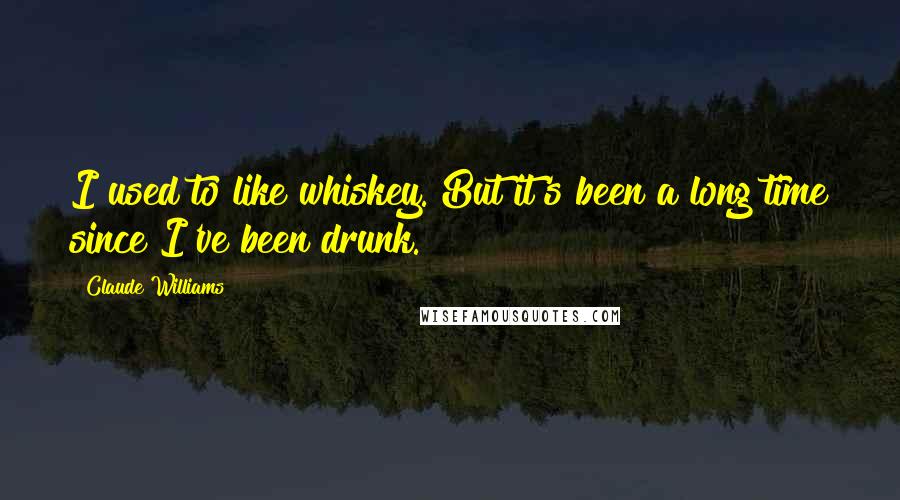 Claude Williams quotes: I used to like whiskey. But it's been a long time since I've been drunk.